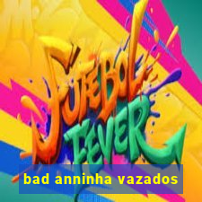 bad anninha vazados